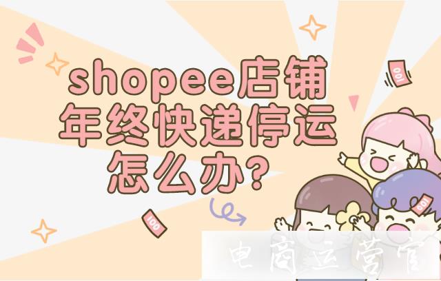 Shopee店铺遇上年终休假 快递停运怎么办?